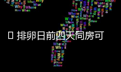 ​ 排卵日前四天同房可以怀孕吗