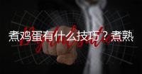 煮鸡蛋有什么技巧？煮熟鸡蛋忌冷水浸泡