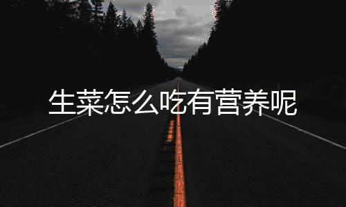 生菜怎么吃有营养呢