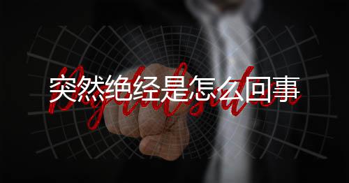 突然绝经是怎么回事