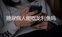 糖尿病人能吃龙利鱼吗