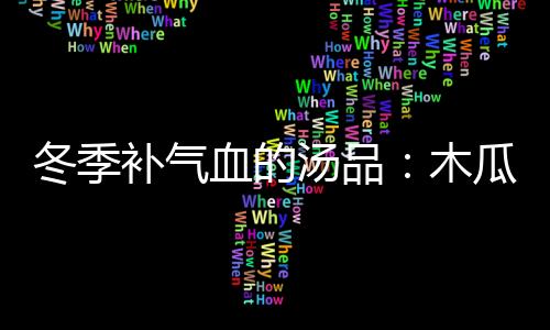 冬季补气血的汤品：木瓜银耳汤