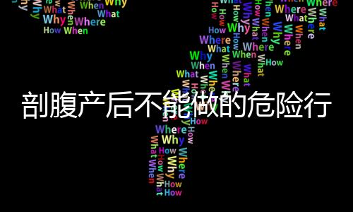 剖腹产后不能做的危险行为？