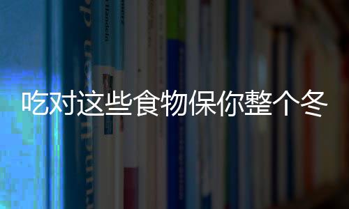 吃对这些食物保你整个冬天不生病