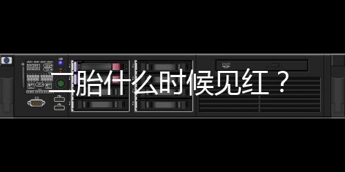 二胎什么时候见红？