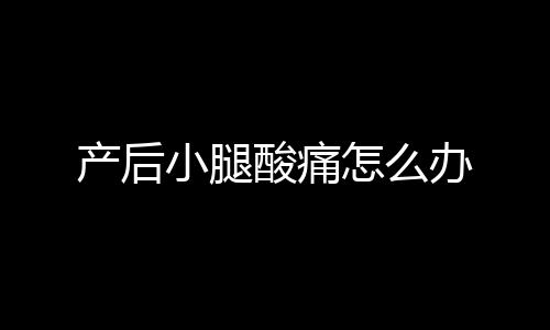 产后小腿酸痛怎么办