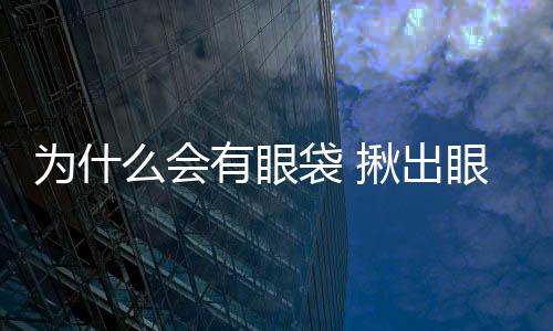 为什么会有眼袋 揪出眼袋出现的5个内因