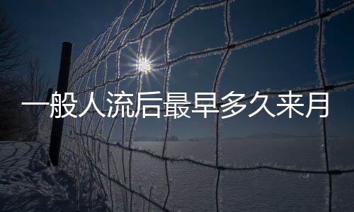 一般人流后最早多久来月经