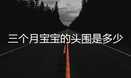 三个月宝宝的头围是多少