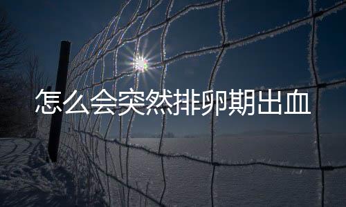 怎么会突然排卵期出血