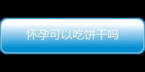 怀孕可以吃饼干吗