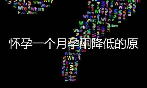 怀孕一个月孕酮降低的原因症状和调理方法