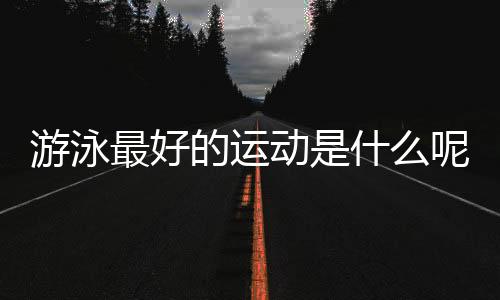 游泳最好的运动是什么呢？