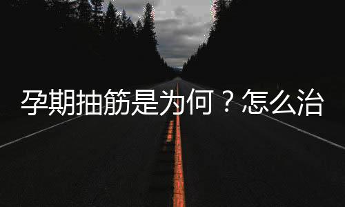 孕期抽筋是为何？怎么治疗孕期抽筋？