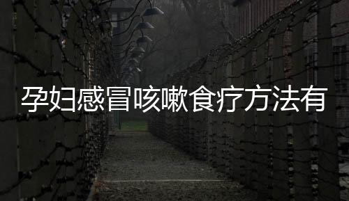 孕妇感冒咳嗽食疗方法有哪些 会对胎儿有影响吗