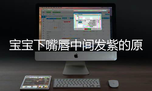 宝宝下嘴唇中间发紫的原因是什么