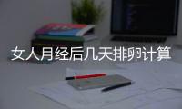 女人月经后几天排卵计算方法