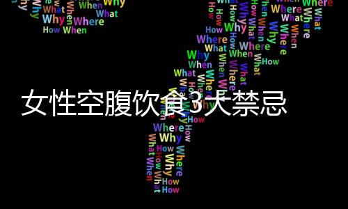 女性空腹饮食3大禁忌 哪些水果不宜空腹食用