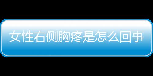 女性右侧胸疼是怎么回事呢？