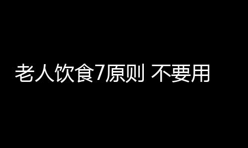 老人饮食7原则 不要用铝制餐具