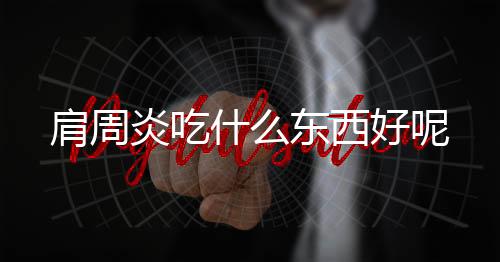 肩周炎吃什么东西好呢