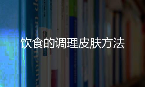 饮食的调理皮肤方法